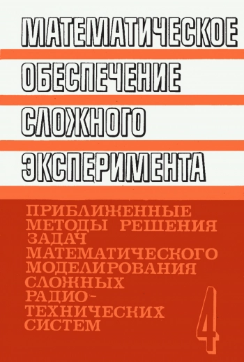 Математическое обеспечение сложного эксперимента. Том 4. Приближенные методы решения задач математического моделирования сложных радиотехнических систем