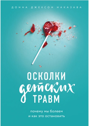 Осколки детских травм. Почему мы болеем и как это остановить.