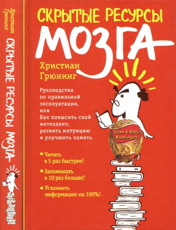 Скрытые ресурсы мозга. Руководство по правильной эксплуатации, или Как повысить свой интеллект, развить интуицию и улучшить память.