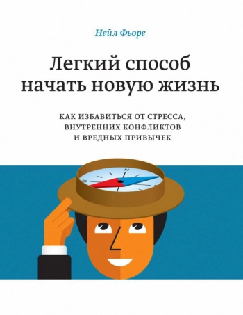 Легкий способ начать новую жизнь. Как избавиться от стресса, внутренних конфликтов и вредных привычек.