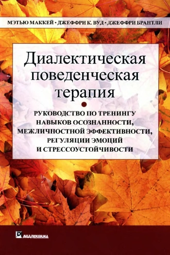 Диалектическая поведенческая терапия: руководство по тренингу навыков осознанности, межличностной эффективности, регуляции эмоций и стрессоустойчивости