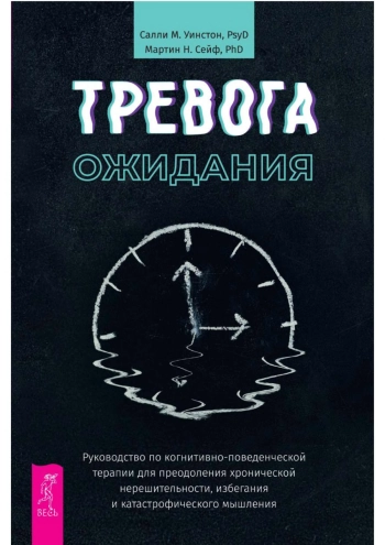 Тревога ожидания. Руководство по когнитивно-поведенческой терапии для преодоления хронической нерешительности, избегания и катастрофического мышления