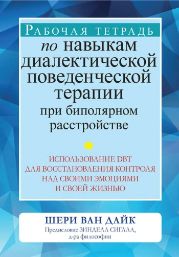 Рабочая тетрадь по навыкам диалектической поведенческой терапии при биполярном расстройстве: использование DBT для восстановления контроля над своими эмоциями и своей жизнью