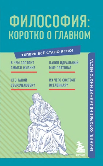 Философия: коротко о главном. Знания, которые не займут много места.