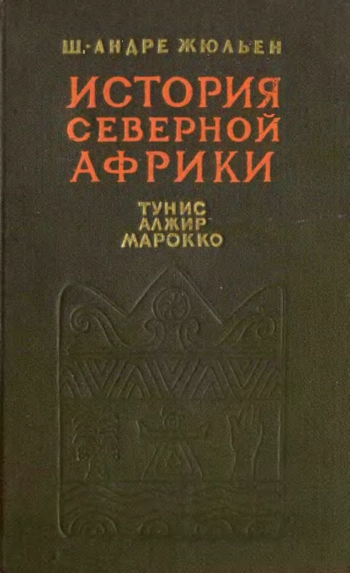 История Северной Африки. Том 1. Тунис, Алжир, Марокко. С древнейших времен до арабского завоевания (647 год)