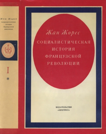 Социалистическая история французской революции. Том I. Книга первая. Учредительное собрание (1789 - 1791)