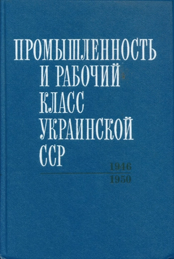 Промышленность и рабочий класс Украинской ССР (1946-1950): Сборник документов и материалов