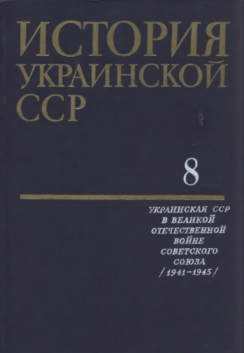 История Украинской ССР Т.8. Украинская ССР в Великой Отечественной войне Советского Союза (1941 — 1945)