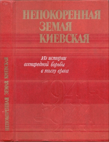Непокорённая земля Киевская: Из истории всенародной борьбы в тылу врага 1941-1944