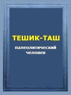 Тешик-Таш. Палеолитический человек