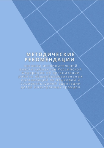 Методические рекомендации органам исполнительной власти субъектов Российской федерации об организации работы общеобразовательных организаций по языковой и социокультурной адаптации детей иностранных граждан