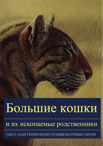 Большие кошки и их ископаемые родственники. Иллюстрированное руководство по их эволюции и естественной истории