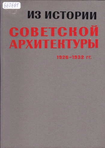Из истории советской архитектуры 1926 - 1932 гг. Творческие объединения. Документы и материалы