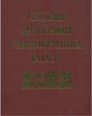 Геодезия, картография, геоинформатика, кадастр. Энциклопедия. Том 1
